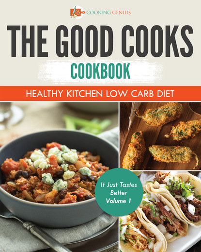 Cooking Genius — The Good Cooks Cookbook: Healthy Kitchen Low Carb Diet - It Just Tastes Better Volume 1