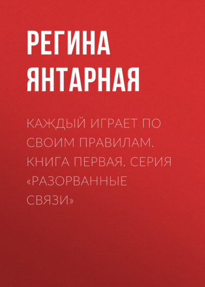 

Каждый играет по своим правилам. Книга первая. Серия «Разорванные связи»