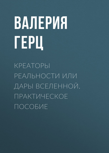 Валерия Герц — Креаторы Реальности или Дары Вселенной. Практическое пособие