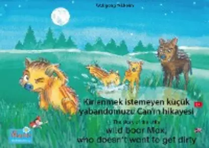 Обложка книги Kirlenmek istemeyen küçük yabandomuzu Can'ın hikayesi. Türkçe-İngilizce. / The story of the little wild boar Max, who doesn't want to get dirty. Turkish-English., Wolfgang Wilhelm