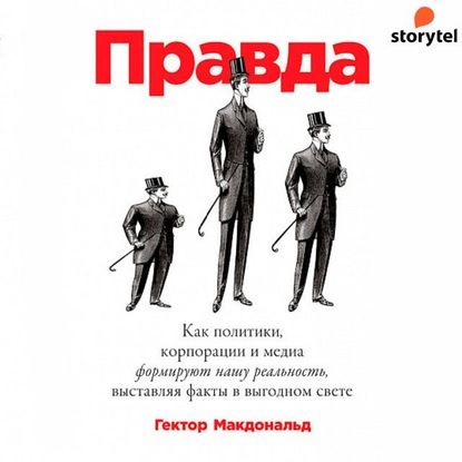 Гектор Макдональд - Правда. Как политики, корпорации и медиа формируют нашу реальность, выставляя факты в выгодном свете