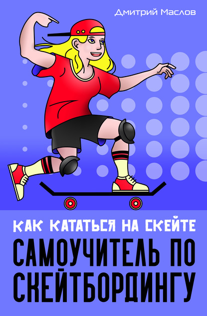 Дмитрий Маслов - Самоучитель по скейтборду. Как кататься на скейте