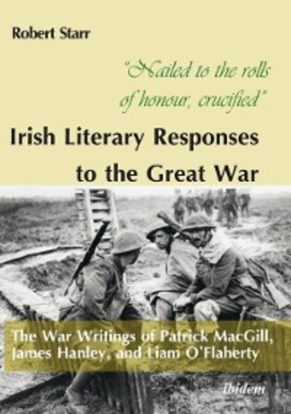 Robert Starr - “Nailed to the rolls of honour, crucified”: Irish Literary Responses to the Great War