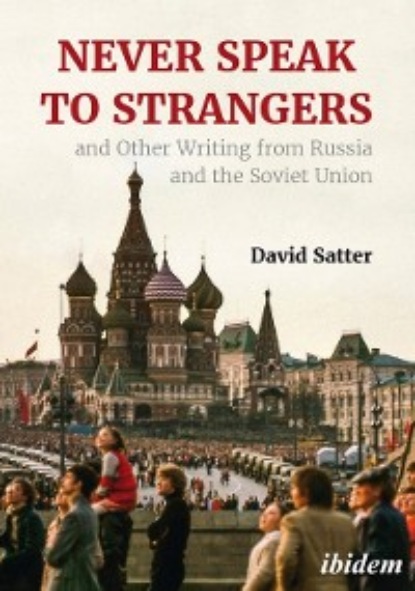 David Satter - Never Speak to Strangers and Other Writing from Russia and the Soviet Union