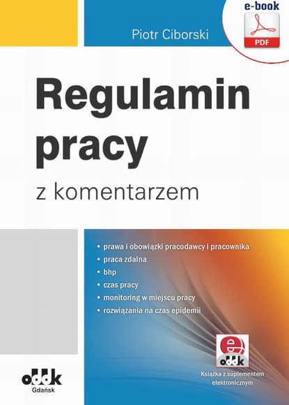 Piotr Ciborski - Regulamin pracy z komentarzem – prawa i obowiązki pracodawcy i pracownika; praca zdalna; bhp; czas pracy; monitoring w miejscu pracy; rozwiązania na czas epidemii (e-book z suplementem elektronicznym)