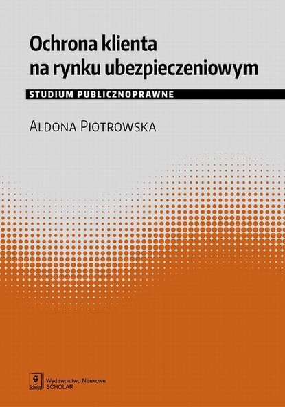 Aldona Piotrowska - Ochrona klienta na rynku ubezpieczeniowym. Studium publicznoprawne