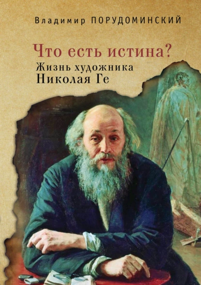 Обложка книги «Что есть истина?» Жизнь художника Николая Ге, Владимир Порудоминский