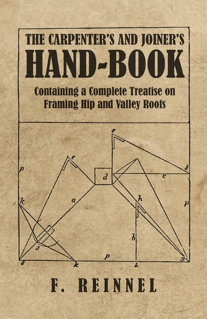 F. Reinnel - The Carpenter's and Joiner's Hand-Book - Containing a Complete Treatise on Framing Hip and Valley Roofs