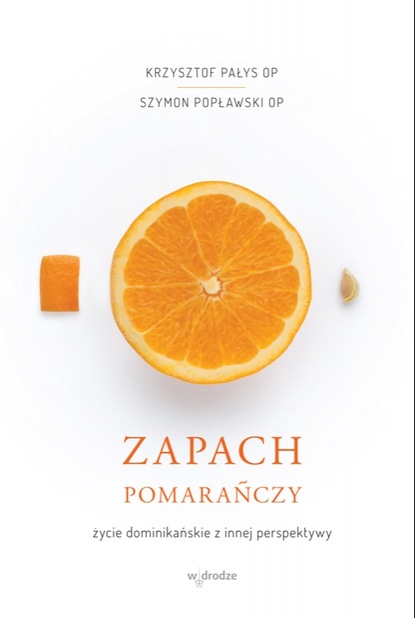 Krzysztof Pałys OP - Zapach pomarańczy. Życie dominikańskie z innej perspektywy