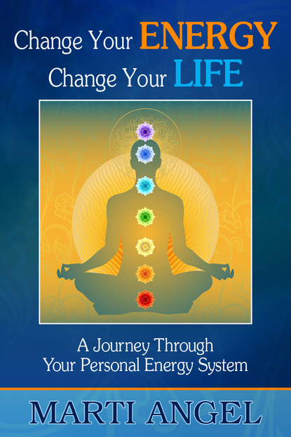 Marti J.D. Angel — Change Your Energy, Change Your Life: A Journey Through Your Personal Energy System