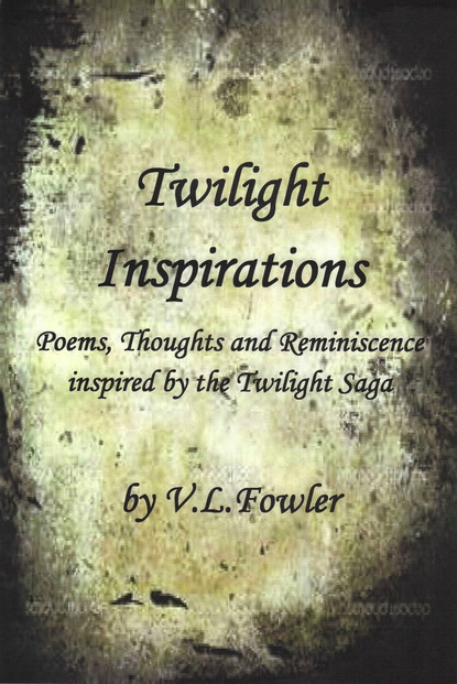 

Twilight Inspirations: Poems,Thoughts and Reminiscence Inspired By the Twilight Saga