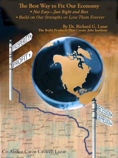 Richard G. Lazar PhD - The Best Way to Fix Our Economy: Not EasyâJust Right and Best ; Build on Our Strengths or Lose Them Forever