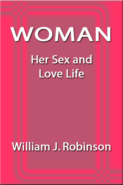 William J. Robinson - Woman: Her Sex and Love Life