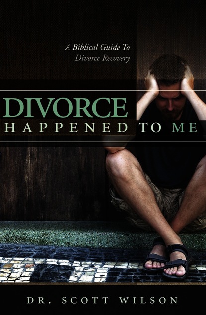 Dr. Scott Wilson — Divorce Happened to Me: A Biblical Guide to Divorce Recovery