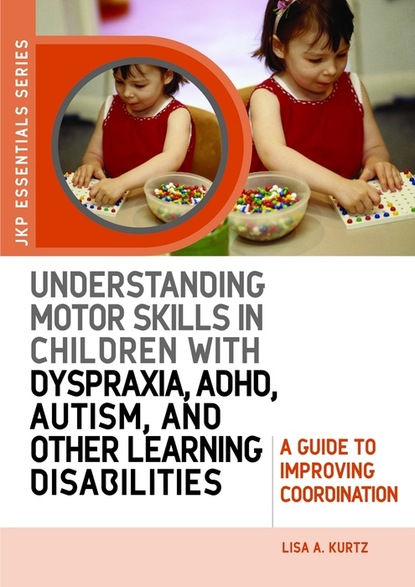 Lisa A. Kurtz - Understanding Motor Skills in Children with Dyspraxia, ADHD, Autism, and Other Learning Disabilities