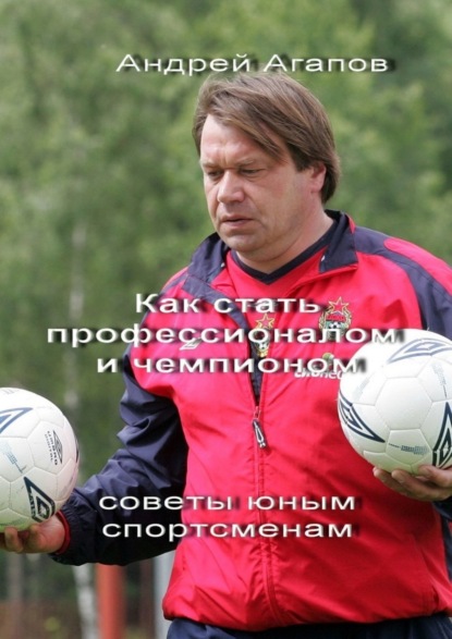 Андрей Агапов - Как стать профессионалом и чемпионом. Советы юным спортсменам