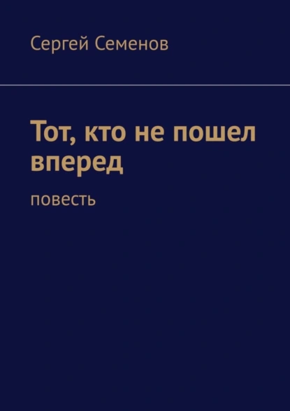 Обложка книги Тот, кто не пошел вперед. Повесть, Сергей Семенов