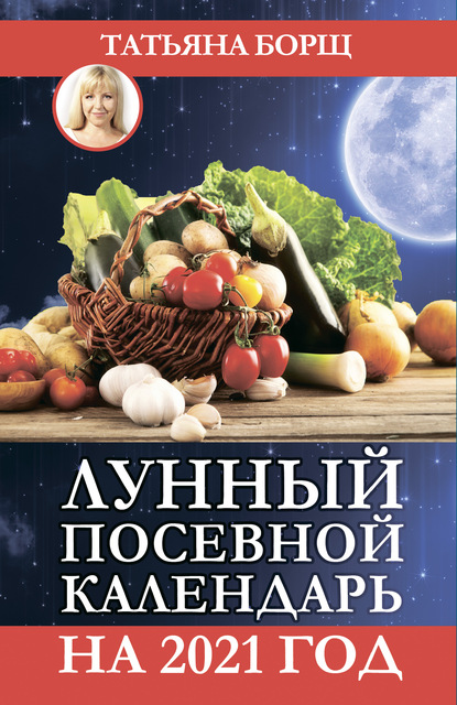 Татьяна Борщ - Лунный посевной календарь на 2021 год