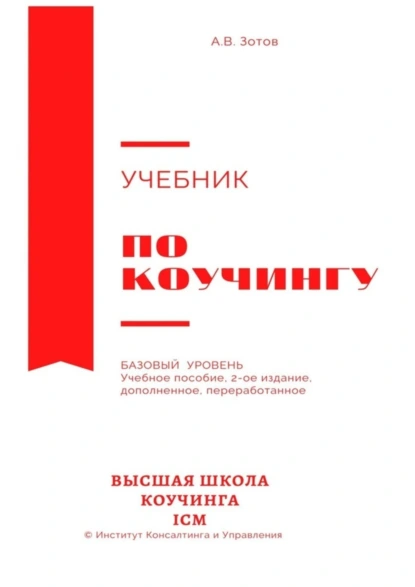 Обложка книги Учебник по коучингу. Базовый уровень. Учебное пособие. 2-е издание, дополненное, переработанное, А. В. Зотов