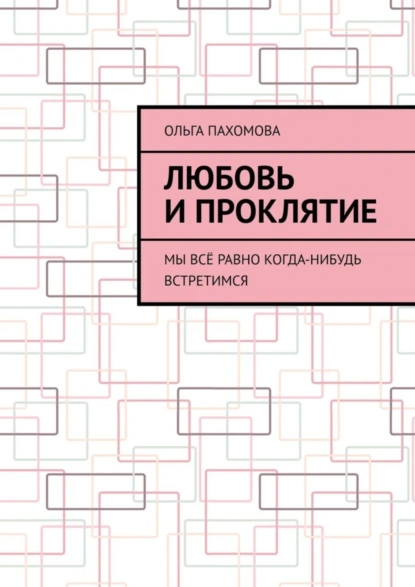 Обложка книги Любовь и проклятие. Мы всё равно когда-нибудь встретимся, Ольга Пахомова