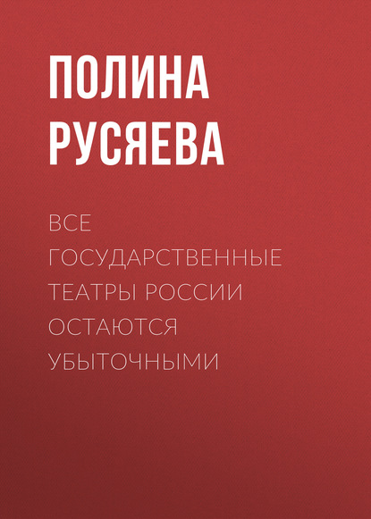 Все государственные театры России остаются убыточными