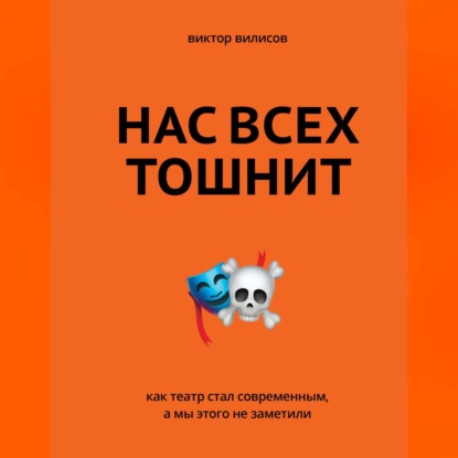 Нас всех тошнит. Как театр стал современным, а мы этого не заметили (Виктор Вилисов). 2018г. 