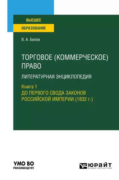 Обложка книги Торговое (коммерческое) право: литературная энциклопедия. Книга 1. До первого свода законов российской империи (1832 г. ). Учебное пособие для вузов, Вадим Анатольевич Белов