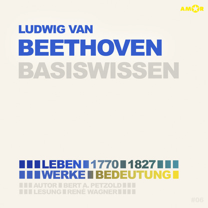 Ludwig van Beethoven (1770-1827) - Leben, Werk, Bedeutung - Basiswissen (Ungek?rzt)