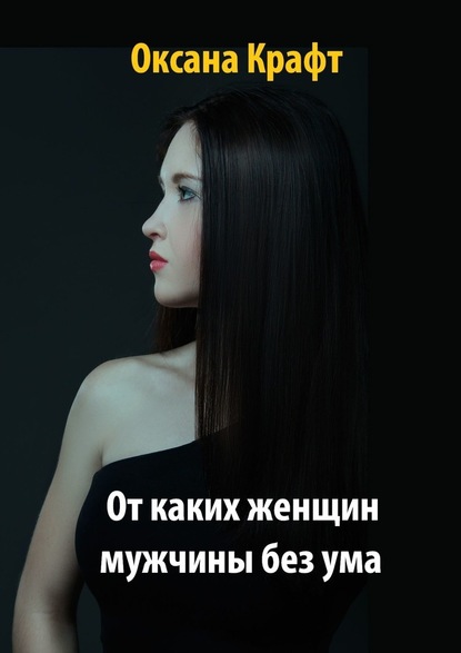 Оксана Крафт - От каких женщин мужчины без ума