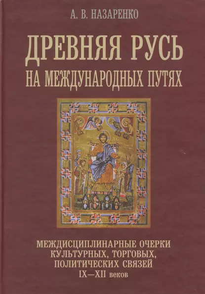 Обложка книги Древняя Русь на международных путях. Междисциплинарные очерки культурных, торговых, политических связей IX-XII вв., А. В. Назаренко