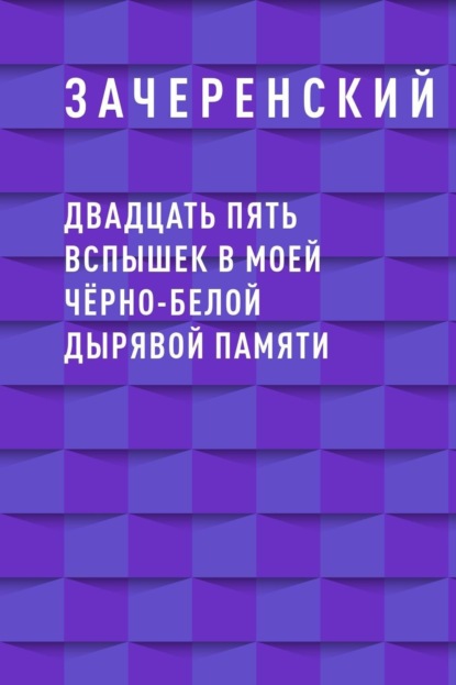 

Двадцать пять вспышек в моей чёрно-белой дырявой памяти