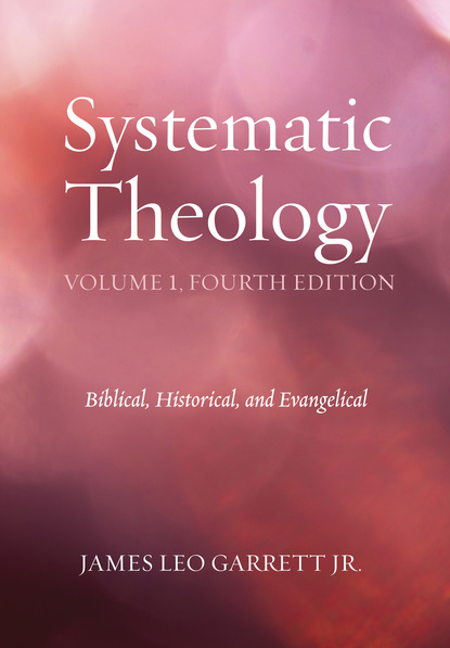 James Leo Garrett Jr. — Systematic Theology, Volume 1, Fourth Edition