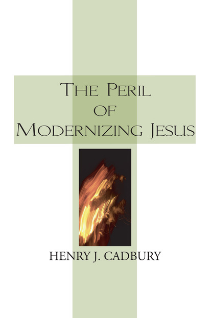 Henry J. Cadbury — The Peril of Modernizing Jesus