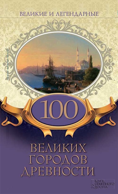 Коллектив авторов - Великие и легендарные. 100 великих городов древности