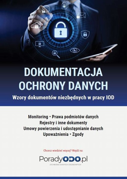 praca zbiorowa - Wzory dokumentów: Monitoring, Prawa podmiotów danych, Rejestry i inne dokumenty, Umowy powierzenia i udostępniania danych, Upoważnienia, Zgody