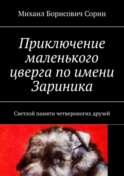 Обложка книги Приключение маленького цверга по имени Зариника. Светлой памяти четвероногих друзей, Михаил Борисович Сорин