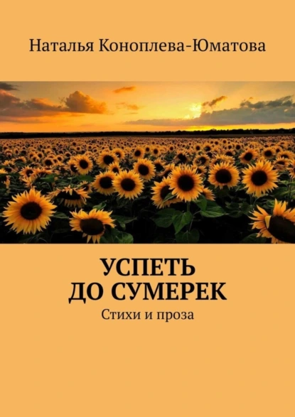 Обложка книги Успеть до сумерек. Стихи и проза, Наталья Коноплева-Юматова