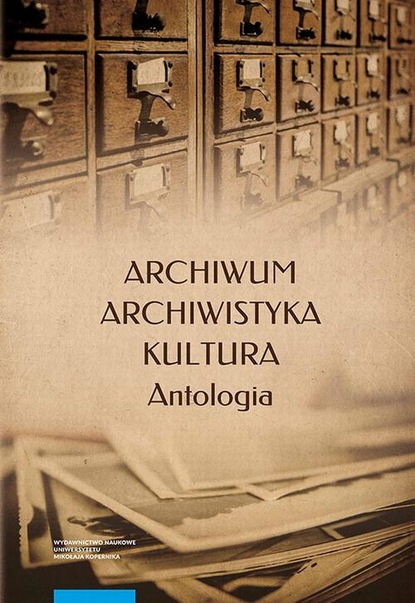 Группа авторов - Archiwum – archiwistyka – kultura. Antologia