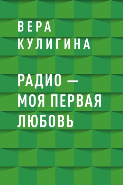 Вера Васильевна Кулигина — Радио – моя первая любовь