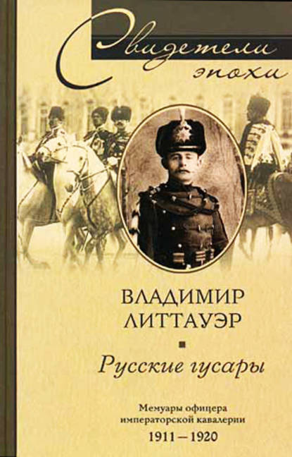 Владимир Литтауэр — Русские гусары. Мемуары офицера императорской кавалерии. 1911-1920
