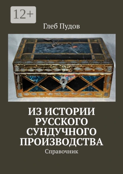 Обложка книги Из истории русского сундучного производства. Справочник, Глеб Пудов