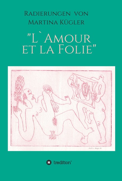 

Radierungen von Martina Kügler - L`Amour et la Folie