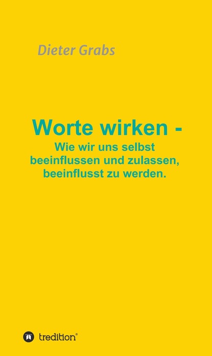 

Worte wirken - Wie wir uns selbst beeinflussen und zulassen, beeinflusst zu werden.
