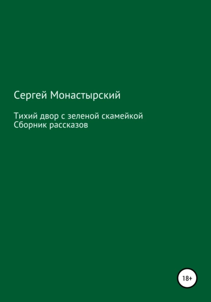 Обложка книги Тихий двор с зеленой скамейкой. Cборник рассказов, Сергей Семенович Монастырский