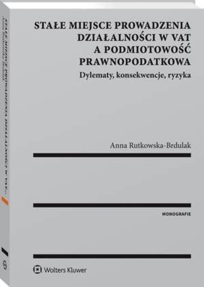 Anna Rutkowska-Brdulak - Stałe miejsce prowadzenia działalności w VAT a podmiotowość prawnopodatkowa. Dylematy, konsekwencje, ryzyka