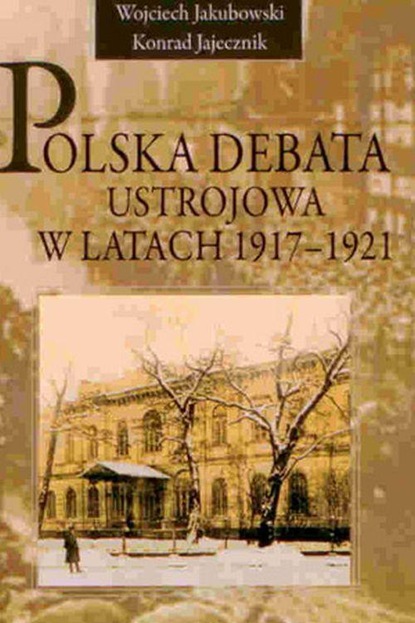 Wojciech Jakubowski - Polska debata ustrojowa w latach 1917-1921