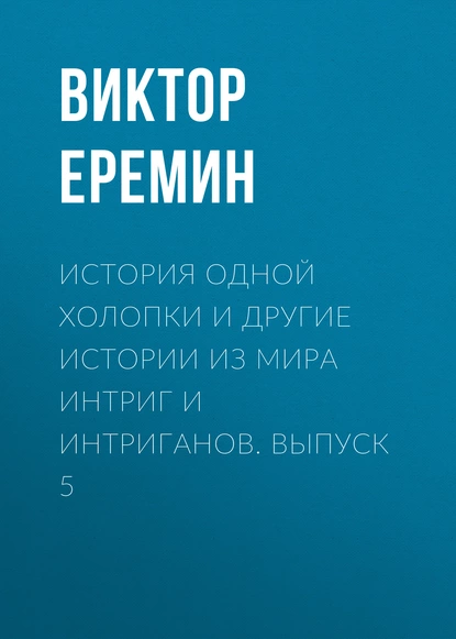 Обложка книги История одной холопки и другие истории из мира интриг и интриганов. Выпуск 5, Виктор Еремин