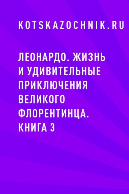 Леонардо. Жизнь и удивительные приключения великого флорентинца. Книга 3