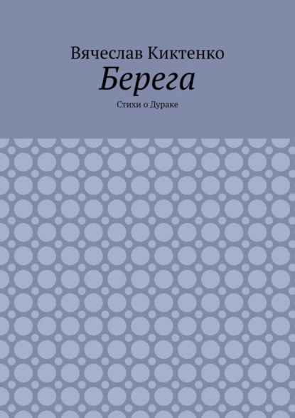 Обложка книги Берега. Стихи о Дураке, Вячеслав Киктенко