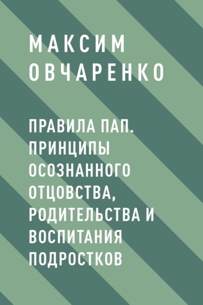 Правила Пап. Принципы осознанного отцовства, родительства и воспитания подростков - Максим Витальевич Овчаренко